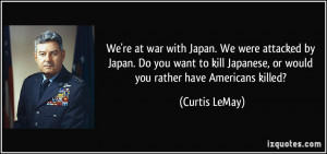 We're at war with Japan. We were attacked by Japan. Do you want to ...