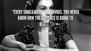 Every single night I'm nervous. You never know how the audience is ...