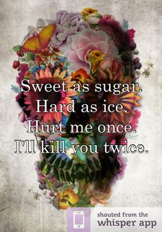 Sweet as sugar. Hard as ice. Hurt me once. I'll kill you twice.