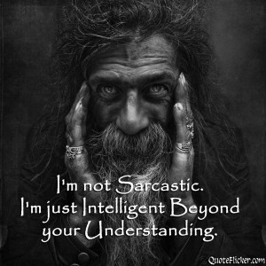 not sarcastic i m just intelligent beyond your understanding