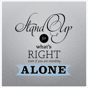 Stand Up For What’s Right Even If You Are Standing Alone