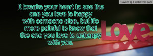 It breaks your heart to see the one you love is happywith someone else ...