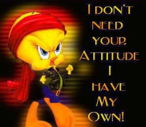 Tweety Bird with Quotes | Tweety Quote...I Dont Need Your Attitude
