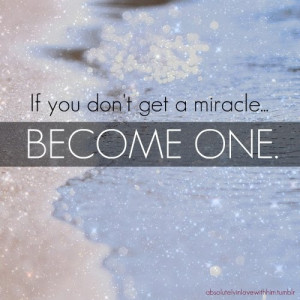 if you don't get a miracle become one