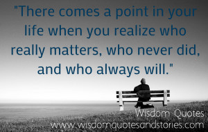 There comes a point in your life when you realize who really matters ...