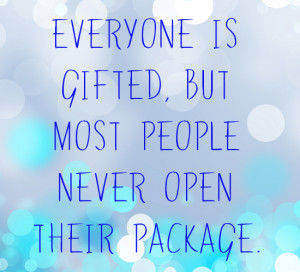 Quotes : Everyone is gifted but some people never open their package