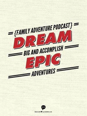 Family Adventure Podcast} Dream big and accomplish Epic Adventures