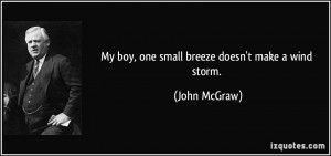 My boy, one small breeze doesn't make a wind storm. - John McGraw