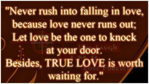 Never rush into falling in love, because love never runs out; Let ...