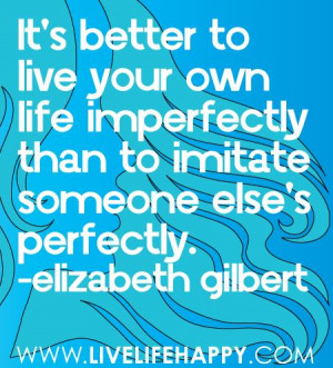 Live your life ~ Elizabeth Gilbert Quote