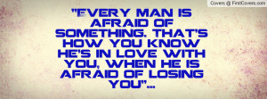 ... you know he's in love with you, when he is afraid of losing you