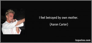 quote-i-feel-betrayed-by-own-mother-aaron-carter-32711.jpg