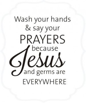 Wash your hands, say your prayers....