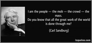 ... all the great work of the world is done through me? - Carl Sandburg