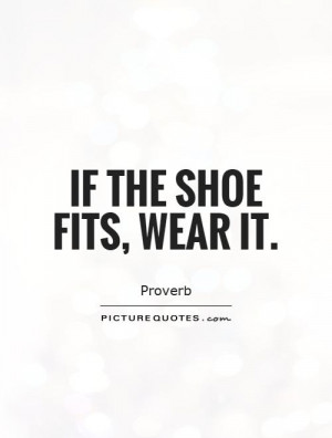 If the shoe fits, wear it. Picture Quote #1