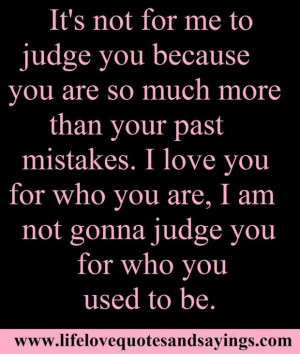 ... who you are i am not gonna judge you for who you used to be love quote