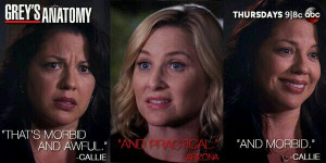 Callie Torres: That's morbid and awful. Arizona Robbins: And practical ...