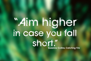 Aim higher in case you fall short.”