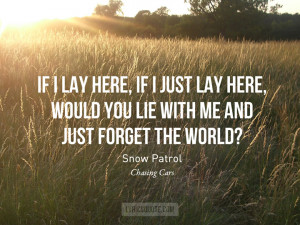 ... if I just lay here, would you lie with me and just forget the world