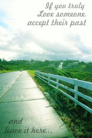 If you truly love someone accept their past and leave it here...
