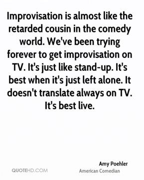 Amy Poehler - Improvisation is almost like the retarded cousin in the ...