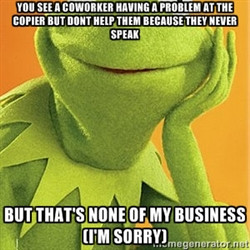 Kermit the frog - You see a coworker having a problem at the copier ...