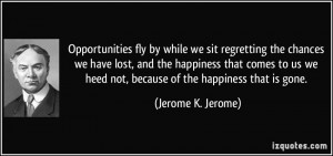 Opportunities fly by while we sit regretting the chances we have lost ...