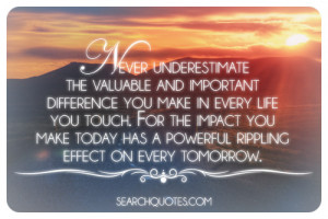 ... impact you make today has a powerful rippling effect on every tomorrow