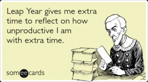 Funny Somewhat Topical Ecard: Leap Year gives me extra time to reflect ...
