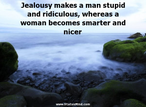 Jealousy makes a man stupid and ridiculous, whereas a woman becomes ...