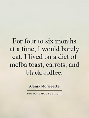 For four to six months at a time, I would barely eat. I lived on a ...