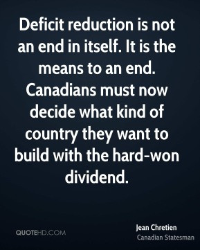Jean Chretien - Deficit reduction is not an end in itself. It is the ...