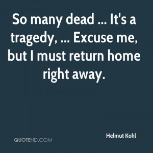 ... Tragedy, Excuse Me, But I Must Return Home Right Away. - Helmut Kohl