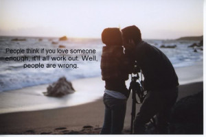 People think If You Love Someone Enough ~ Break Up Quote