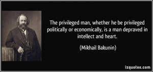 ... , is a man depraved in intellect and heart. - Mikhail Bakunin