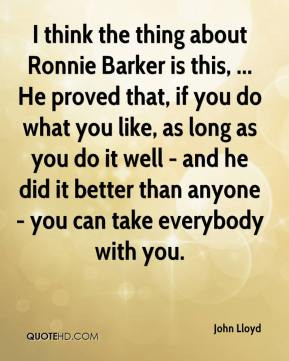 think the thing about Ronnie Barker is this, ... He proved that, if ...