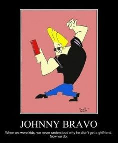 johnny bravo that is so true!!!!! More