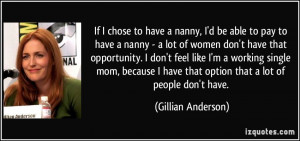 If I chose to have a nanny, I'd be able to pay to have a nanny - a lot ...