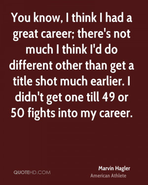 You know, I think I had a great career; there's not much I think I'd ...