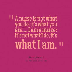 quotes A nurse is not what you do, it\'s what you are.... I am a nurse ...