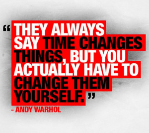 ... time changes things, but you actually have to change them yourself