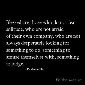 Blessed are those who do not fear solitude.