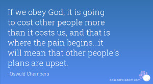 If we obey God, it is going to cost other people more than it costs us ...