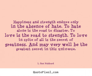 ... love is the road to strength. To love in spite of all is the secret of