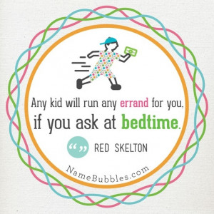 ... kid will run any errand for you if you ask a bedtime. - Red Skelton