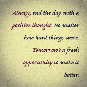 Always end the day with a positive thought! No matter how hard things ...