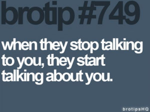 brotips 749 when they stop talking to you they start talking about you