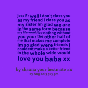 jess e well i don t class you as my friend i class you as my sister im ...