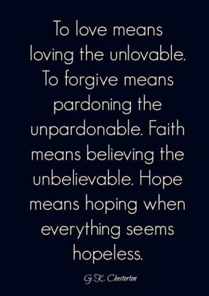 loving the unlovable. To forgive means pardoning the unpardonable ...