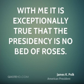 With me it is exceptionally true that the Presidency is no bed of ...